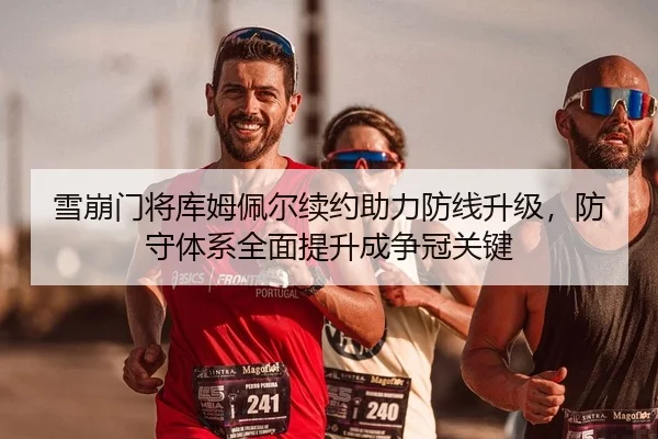 雪崩门将库姆佩尔续约助力防线升级，防守体系全面提升成争冠关键